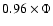 $0.96\times \Phi$