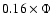 $0.16\times \Phi$