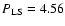 $P_{\rm LS}=4.56$