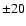 $\pm 20$