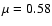 $\mu=0.58$