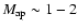 $M_{\rm ap}\sim1-2$