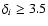 $\delta _i \ge 3.5$