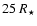 $25~R_{\star}$