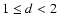 $1\leq d < 2$