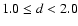 $1.0\leq d < 2.0$