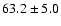 $63.2\pm
5.0$