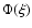 $\Phi (\xi )$