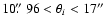 $10\hbox{$.\!\!^{\prime\prime}$ }96 < \theta_i < 17''$