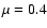 $\mu =0.4$