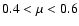 $0.4<\mu<0.6$