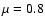 $\mu=0.8$