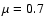 $\mu =0.7$