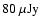 $ 80 ~\rm\mu Jy$