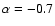 $\alpha=-0.7$
