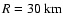 $R=30~{\rm km}$