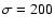 $\sigma =200$