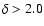 $\delta > 2.0$