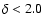 $\delta < 2.0$