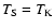 $T_{\rm S}=T_{\rm K}$