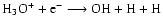 $\rm H_3O^+ + e^- \longrightarrow OH + H + H$