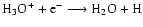 $\rm H_3O^+ + e^- \longrightarrow H_2O + H$