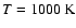$T=1000~{\rm K}$