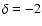 $\delta =-2$