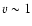 $v \sim 1$