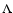 $\Lambda$