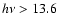 $h\nu>13.6$