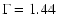 $\Gamma = 1.44$