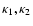 $\kappa_1, \kappa_2$