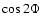 $\cos 2\Phi$