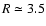 $R\simeq
3.5$
