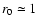 $r_0\simeq 1$