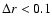$\Delta r< 0.1$