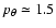 $p_\theta\simeq 1.5$