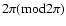 $2\pi({\rm mod} 2\pi)$