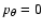 $p_\theta=0$