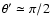 $\theta'\simeq \pi/2$