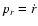 $p_{r}=\dot{r}$