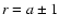 $r=a\pm 1$