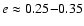 $e\approx
0.25{-}0.35$