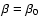 $\beta=\beta_0$