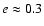 $e\approx 0.3$