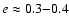 $e \approx 0.3{-}0.4$