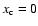 $x_{\rm c} = 0$