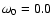 $\omega _0 = 0.0$