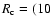 $R_{\rm c} = (10$